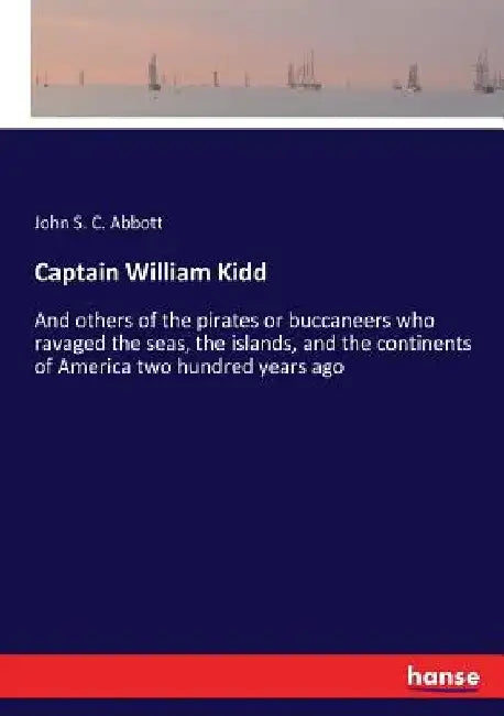 Captain William Kidd: And others of the pirates or buccaneers who ravaged the seas, the islands, and the continents of America two hundred years ago by John S. C. Abbott