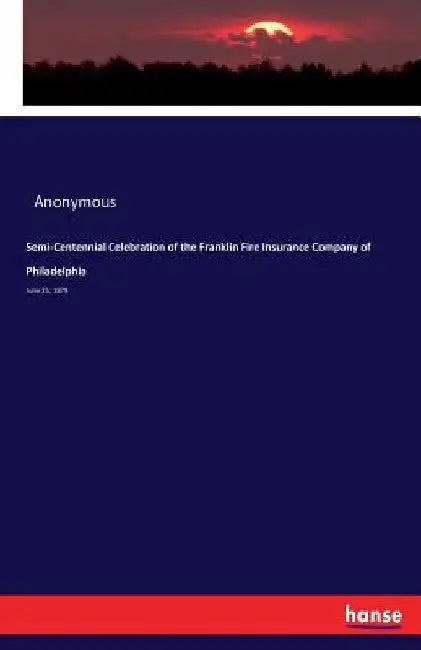 Semi-Centennial Celebration of the Franklin Fire Insurance Company of Philadelphia: June 25, 1879 by Anonymous