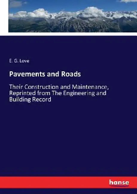 Pavements and Roads: Their Construction and Maintenance, Reprinted from The Engineering and Building Record by E. G. Love