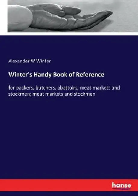 Winter's Handy Book of Reference: for packers, butchers, abattoirs, meat markets and stockmen; meat markets and stockmen by Alexander W. Winter