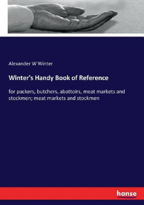 Winter's Handy Book of Reference: for packers, butchers, abattoirs, meat markets and stockmen; meat markets and stockmen by Alexander W. Winter