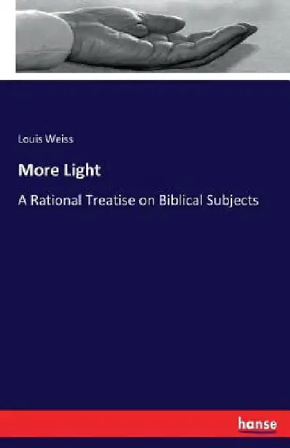 More Light: A Rational Treatise on Biblical Subjects by Louis Weiss