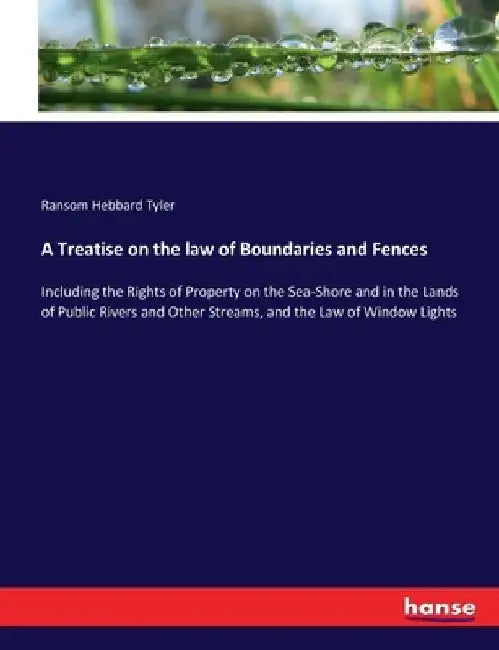 A Treatise on the law of Boundaries and Fences: Including the Rights of Property on the Sea-Shore and in the Lands of Public Rivers and Other Streams, by Ransom Hebbard Tyler