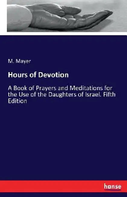 Hours of Devotion: A Book of Prayers and Meditations for the Use of the Daughters of Israel. Fifth Edition by M. Mayer