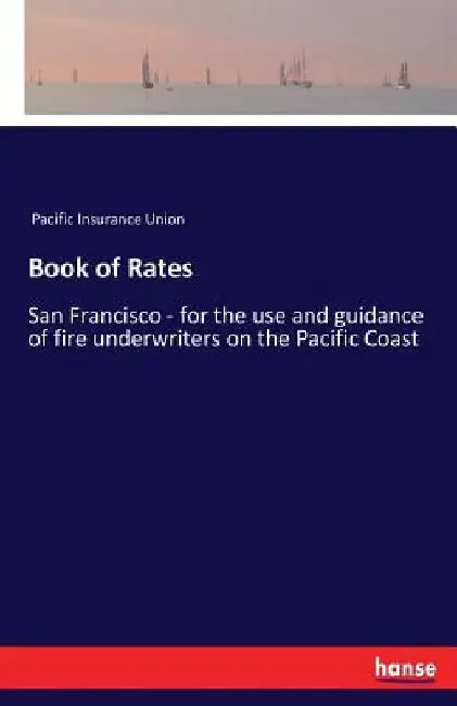 Book of Rates: San Francisco - for the use and guidance of fire underwriters on the Pacific Coast by Pacific Insurance Union
