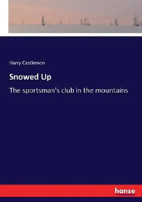 Snowed Up: The sportsman's club in the mountains by Harry Castlemon