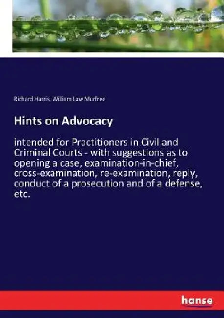 Hints on Advocacy: intended for Practitioners in Civil and Criminal Courts - with suggestions as to opening a case, examination-in-chief, cross-examin by Richard Harris