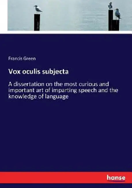 Vox oculis subjecta: A dissertation on the most curious and important art of imparting speech and the knowledge of language by Francis Green