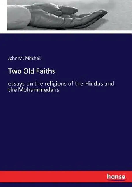 Two Old Faiths: essays on the religions of the Hindus and the Mohammedans by John M. Mitchell