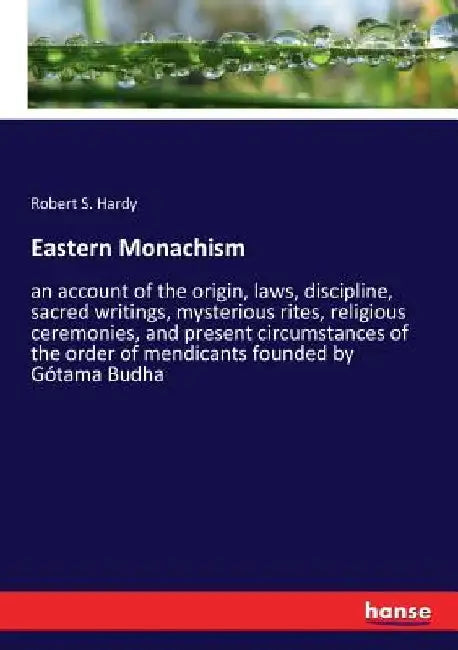 Eastern Monachism: an account of the origin, laws, discipline, sacred writings, mysterious rites, religious ceremonies, and present circumstances of t by Robert S. Hardy