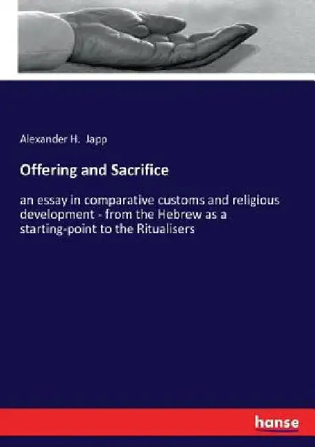 Offering and Sacrifice: an essay in comparative customs and religious development - from the Hebrew as a starting-point to the Ritualisers by Alexander H. Japp