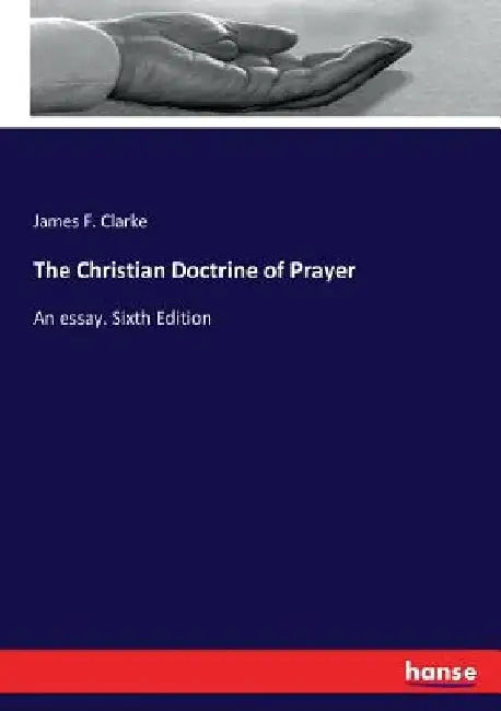 The Christian Doctrine of Prayer: An essay. Sixth Edition by James F. Clarke
