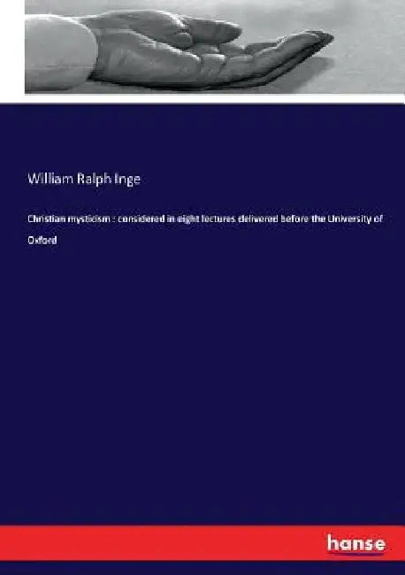 Christian mysticism: considered in eight lectures delivered before the University of Oxford by William Ralph Inge