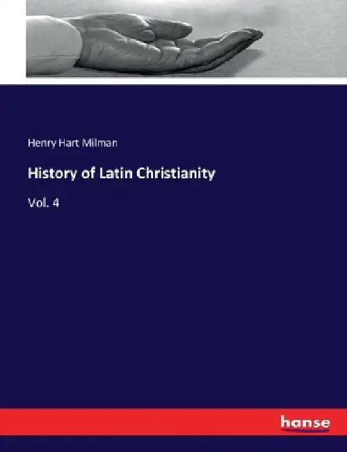 History of Latin Christianity: Vol. 4 by Henry Hart Milman