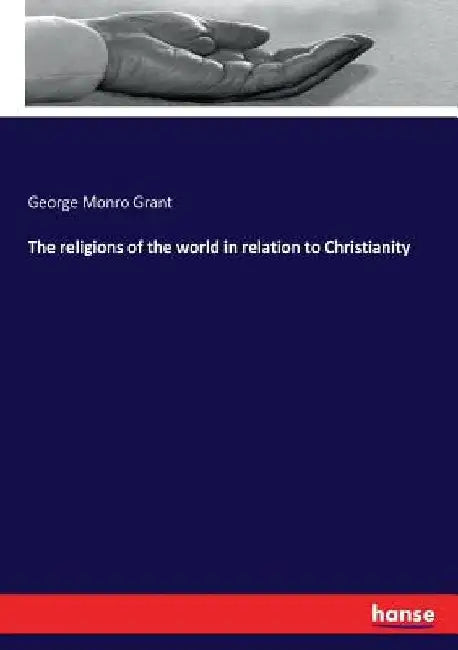 The religions of the world in relation to Christianity by George Monro Grant
