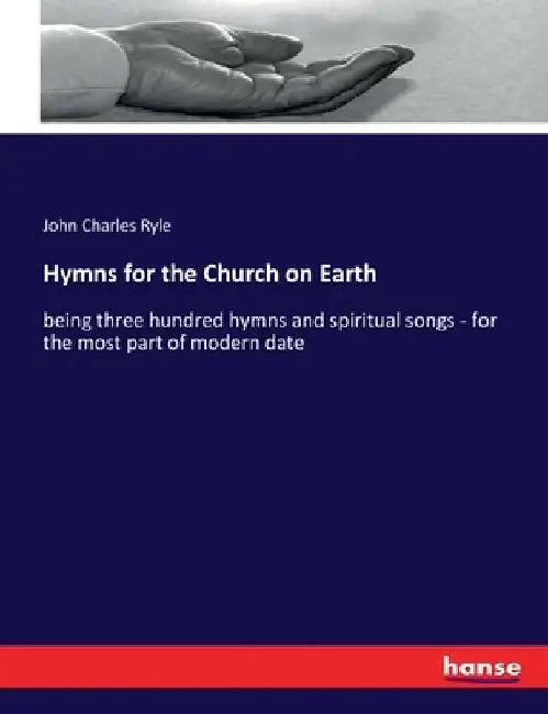 Hymns for the Church on Earth: being three hundred hymns and spiritual songs - for the most part of modern date by John Charles Ryle