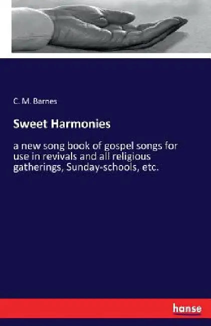 Sweet Harmonies: a new song book of gospel songs for use in revivals and all religious gatherings, Sunday-schools, etc. by C. M. Barnes