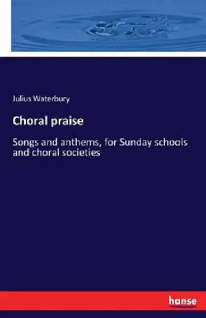 Choral praise: Songs and anthems, for Sunday schools and choral societies by Julius Waterbury
