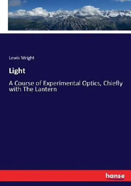 Light: A Course of Experimental Optics, Chiefly with The Lantern by Lewis Wright