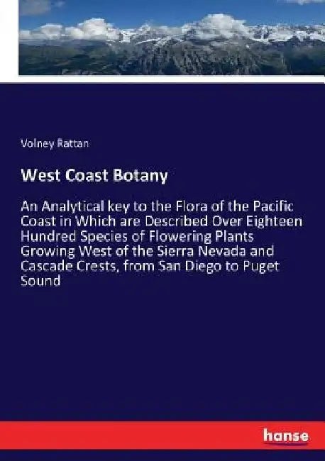 West Coast Botany: An Analytical key to the Flora of the Pacific Coast in Which are Described Over Eighteen Hundred Species of Flowering Plants Growin by Volney Rattan