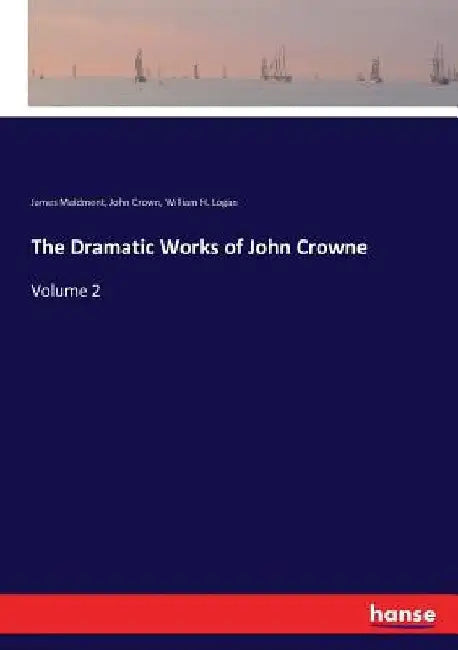 The Dramatic Works of John Crowne: Volume 2 by James Maidment