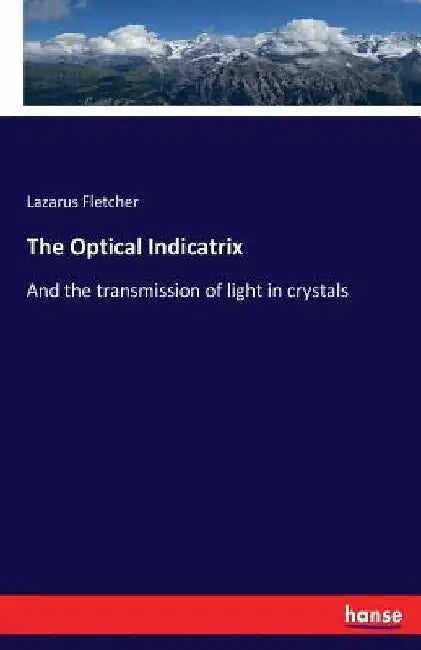 The Optical Indicatrix: And the transmission of light in crystals by Lazarus Fletcher