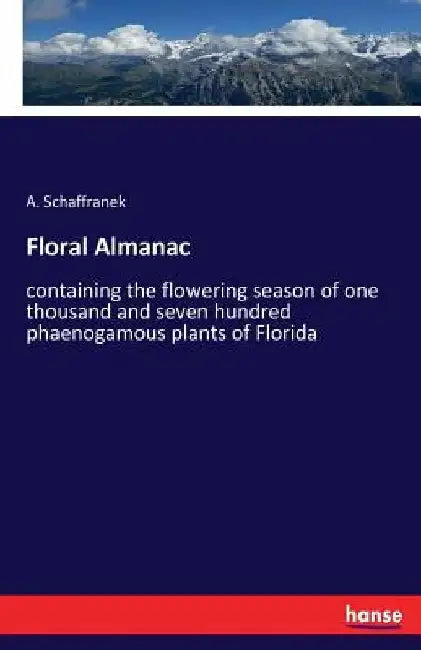 Floral Almanac: containing the flowering season of one thousand and seven hundred phaenogamous plants of Florida by A. Schaffranek