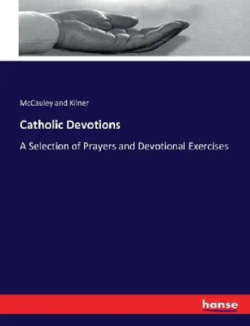 Catholic Devotions: A Selection of Prayers and Devotional Exercises by McCauley And Kilner