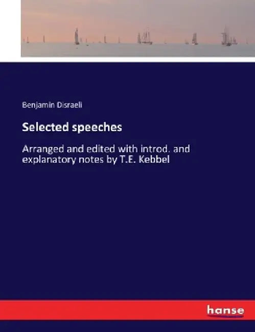Selected speeches: Arranged and edited with introd. and explanatory notes by T.E. Kebbel by Benjamin Disraeli
