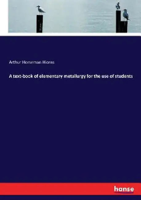 A text-book of elementary metallurgy for the use of students by Arthur Horseman Hiorns