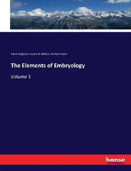 The Elements of Embryology: Volume 1 by Michael Foster