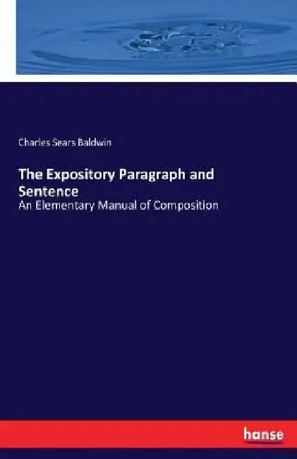 The Expository Paragraph and Sentence: An Elementary Manual of Composition by Charles Sears Baldwin