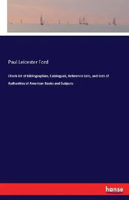 Check list of Bibliographies, Catalogues, Reference Lists, and Lists of Authorities of American Books and Subjects by Paul Leicester Ford