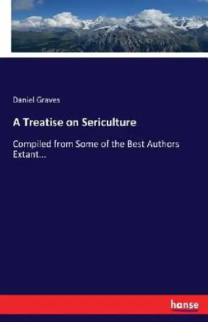 A Treatise on Sericulture: Compiled from Some of the Best Authors Extant... by Daniel Graves