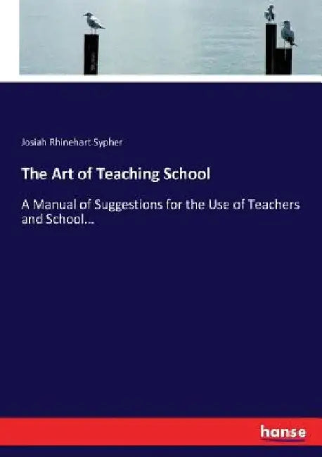 The Art of Teaching School: A Manual of Suggestions for the Use of Teachers and School... by Josiah Rhinehart Sypher