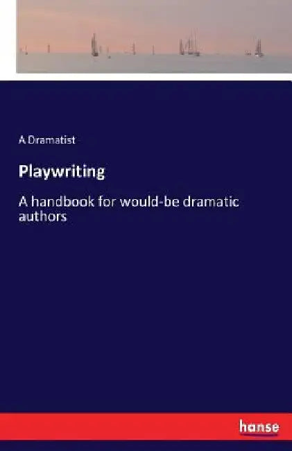 Playwriting: A handbook for would-be dramatic authors by A. Dramatist