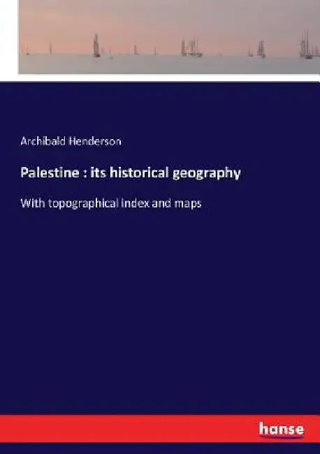 Palestine: its historical geography: With topographical index and maps by Archibald Henderson