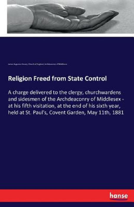 Religion Freed from State Control: A charge delivered to the clergy, churchwardens and sidesmen of the Archdeaconry of Middlesex - at his fifth visita by James Augustus Hessey