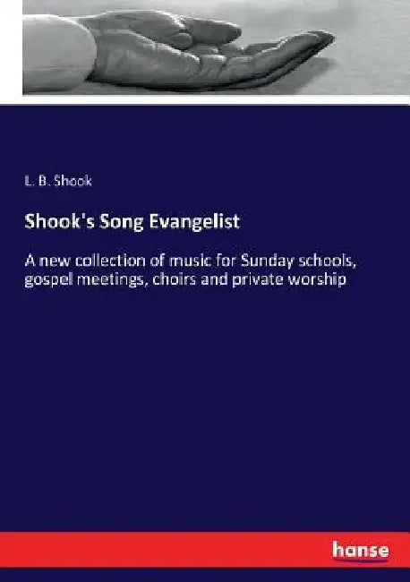 Shook's Song Evangelist: A new collection of music for Sunday schools, gospel meetings, choirs and private worship by L. B. Shook