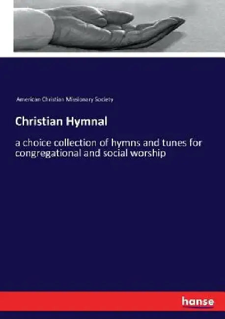 Christian Hymnal: a choice collection of hymns and tunes for congregational and social worship by American Christian Missionary Society