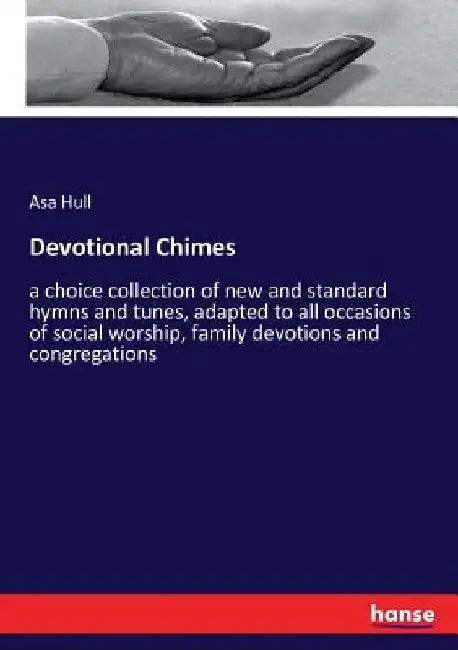 Devotional Chimes: a choice collection of new and standard hymns and tunes, adapted to all occasions of social worship, family devotions and congregat by Asa Hull