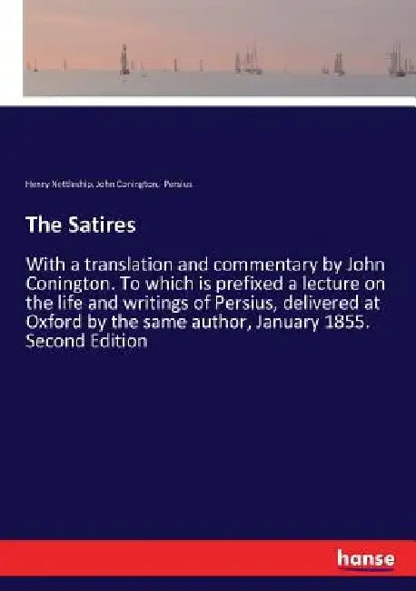 The Satires: With a translation and commentary by John Conington. To which is prefixed a lecture on the life and writings of Persius, delivered at Oxf by Henry Nettleship