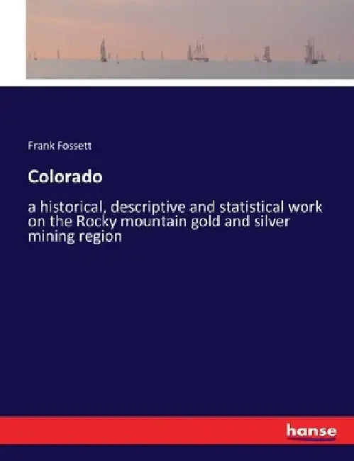 Colorado: a historical, descriptive and statistical work on the Rocky mountain gold and silver mining region by Frank Fossett