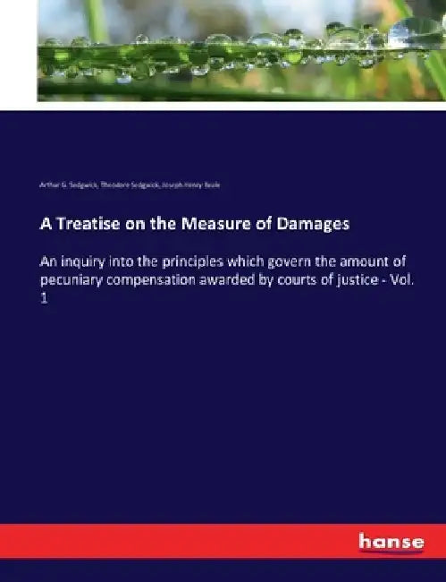 A Treatise on the Measure of Damages: An inquiry into the principles which govern the amount of pecuniary compensation awarded by courts of justice - by Theodore, Jr. Sedgwick