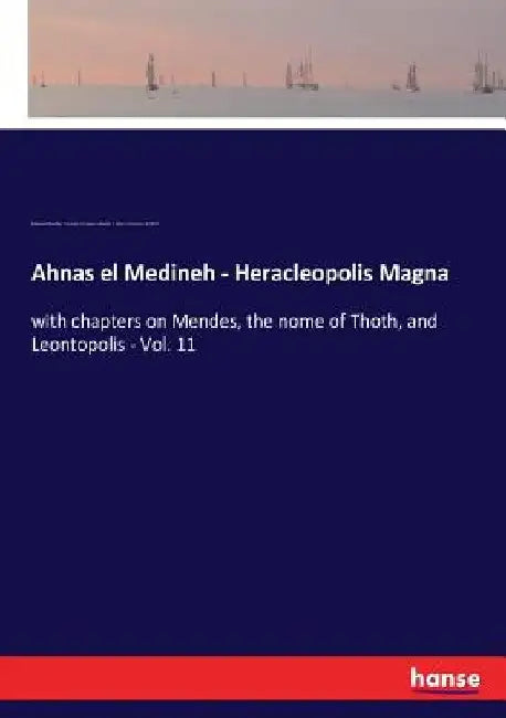 Ahnas el Medineh - Heracleopolis Magna: with chapters on Mendes, the nome of Thoth, and Leontopolis - Vol. 11 by Edouard Naville
