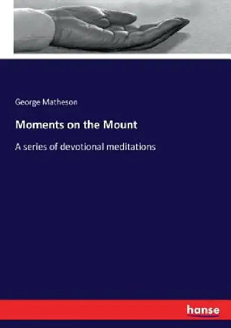 Moments on the Mount: A series of devotional meditations by George Matheson
