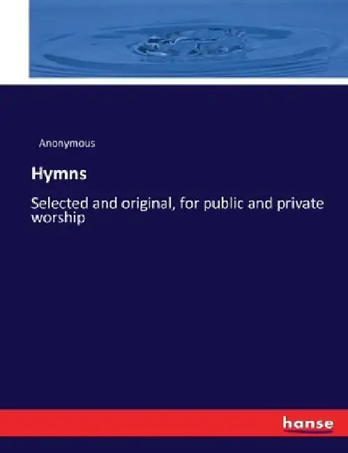 Hymns: Selected and original, for public and private worship by Anonymous