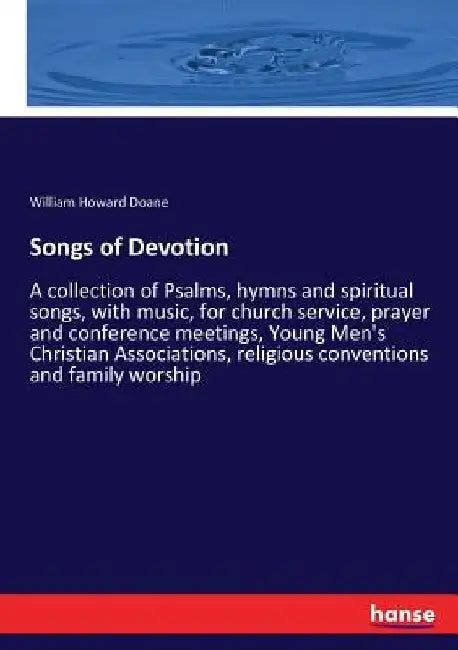 Songs of Devotion: A collection of Psalms, hymns and spiritual songs, with music, for church service, prayer and conference meetings, You by William Howard Doane