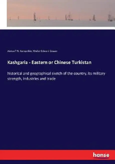Kashgaria - Eastern or Chinese Turkistan: historical and geographical sketch of the country, its military strength, industries and trade by Alekseĭ N. Kuropatkin