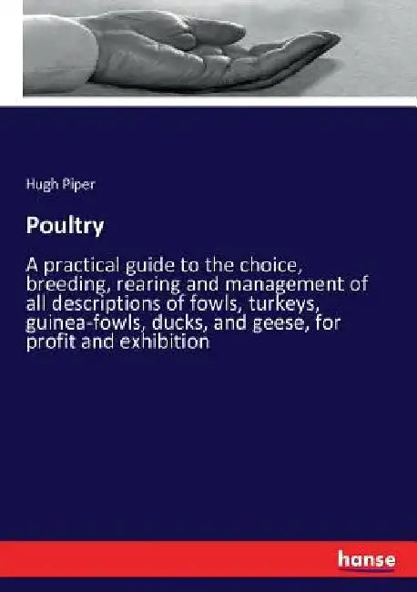 Poultry: A practical guide to the choice, breeding, rearing and management of all descriptions of fowls, turkeys, guinea-fowls, by Hugh Piper